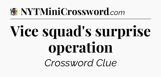 Vice squad's surprise operation Crossword Clue