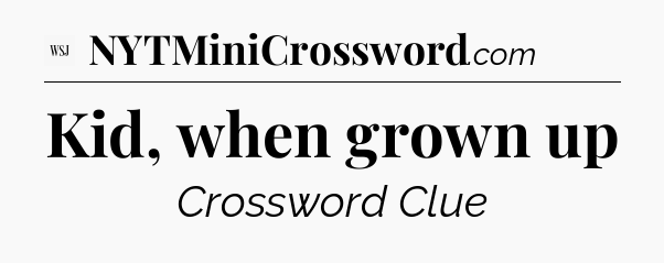 Kid, when grown up - WSJ Crossword