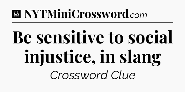 Be sensitive to social injustice, in slang - LA Times Crossword