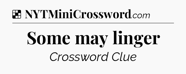 Solution: Some may linger - NYT Crossword