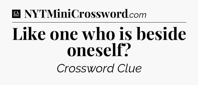 Like one who is beside oneself - LA Times Crossword