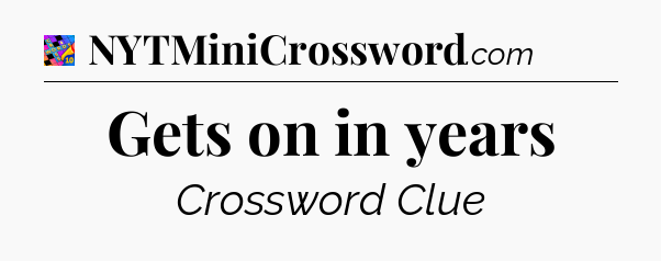 Gets on in years Crossword Clue