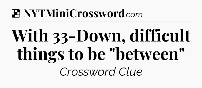 Solution: With 33-Down, difficult things to be 