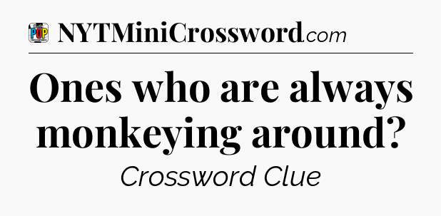 Ones who are always monkeying around Crossword Clue