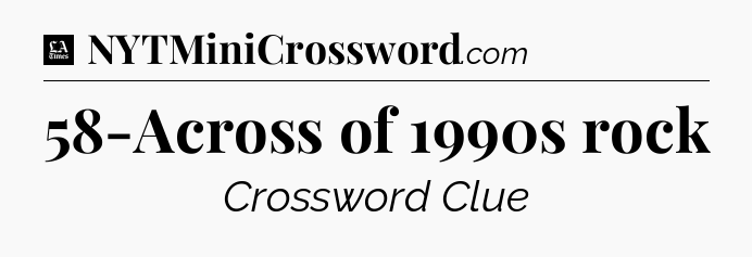 58-Across of 1990s rock - LA Times Crossword