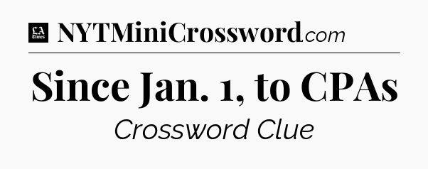 Since Jan. 1, to CPAs - LA Times Crossword
