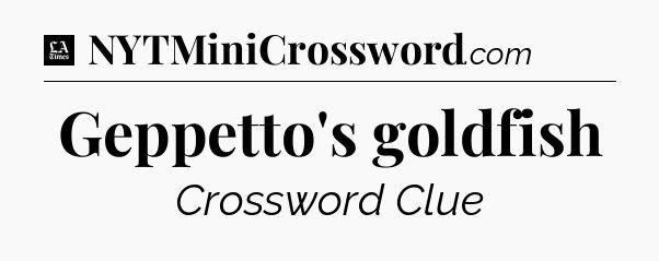 Geppetto's goldfish - LA Times Crossword
