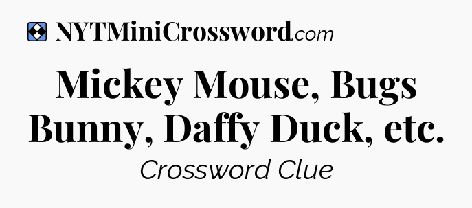 Solution: Mickey Mouse, Bugs Bunny, Daffy Duck, etc - NYT Mini Crossword
