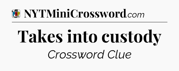 Takes into custody Crossword Clue
