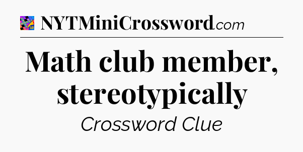 Math club member, stereotypically Crossword Clue