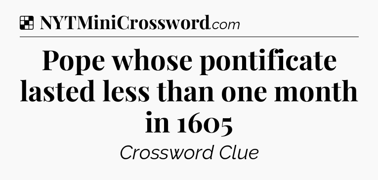 Solution: Pope whose pontificate lasted less than one month in 1605 - NYT Crossword