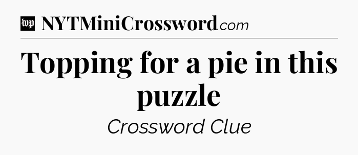 Topping for a pie in this puzzle Crossword Clue