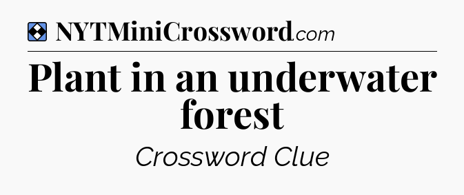 Solution: Plant in an underwater forest - NYT Mini Crossword