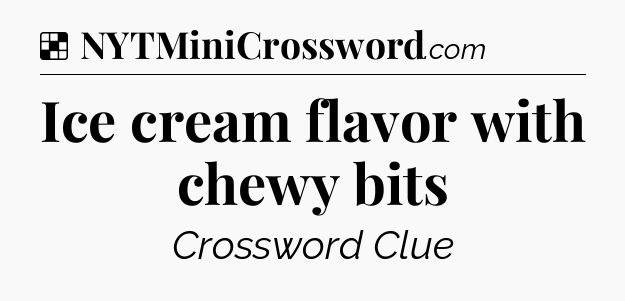 Solution: Ice cream flavor with chewy bits - NYT Crossword