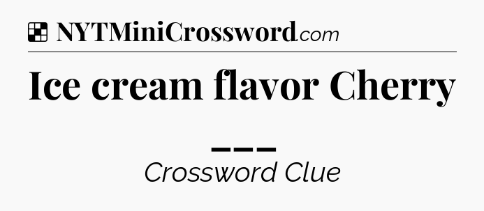 Solution: Ice cream flavor Cherry ___ - NYT Crossword