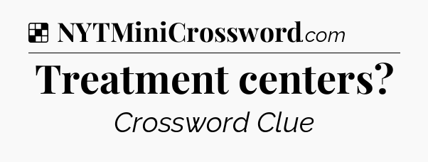 Solution: Treatment centers - NYT Crossword