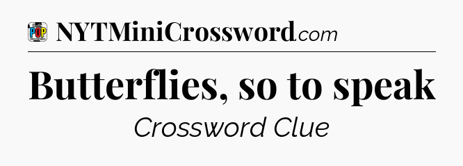 Butterflies, so to speak Crossword Clue