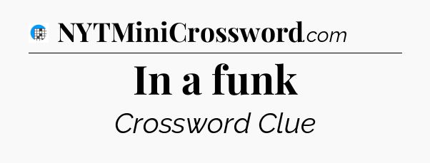 In a funk Crossword Clue