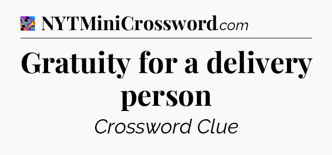 Gratuity for a delivery person Crossword Clue