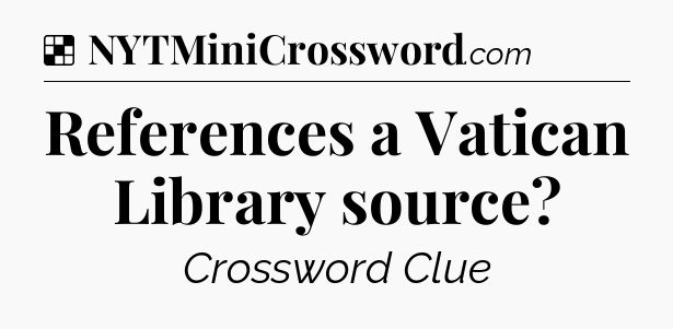 Solution: References a Vatican Library source - NYT Crossword