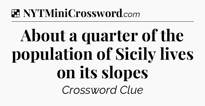 Solution: About a quarter of the population of Sicily lives on its slopes - NYT Crossword