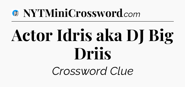 Actor Idris aka DJ Big Driis Crossword Clue