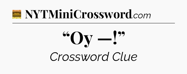 “Oy —!” crossword clue Eugene Sheffer