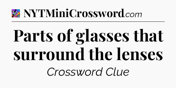 Parts of glasses that surround the lenses Crossword Clue