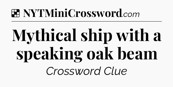 Solution: Mythical ship with a speaking oak beam - NYT Crossword