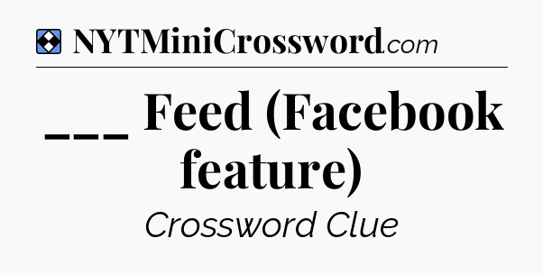 Solution: ___ Feed (Facebook feature) - NYT Mini Crossword