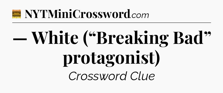 — White (“Breaking Bad” protagonist) - Eugene Sheffer Crossword