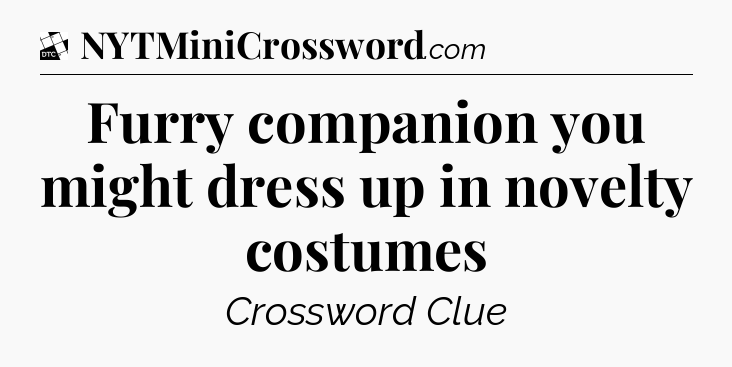 Furry companion you might dress up in novelty costumes - Daily Themed Classic Crossword