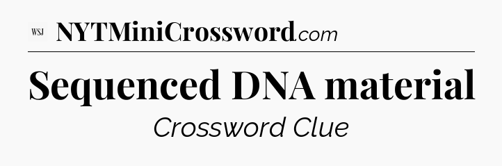 Sequenced DNA material - WSJ Crossword