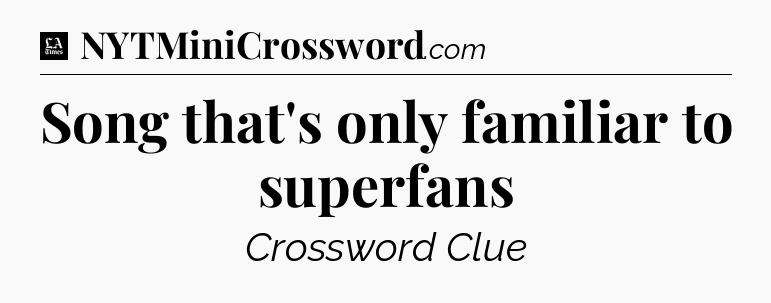 Song that's only familiar to superfans - LA Times Crossword