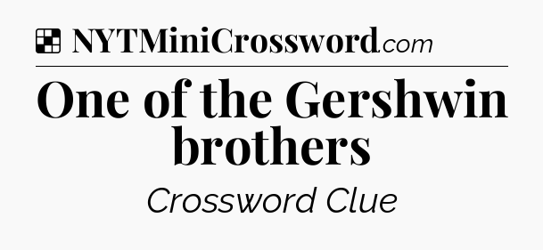 Solution: One of the Gershwin brothers - NYT Crossword