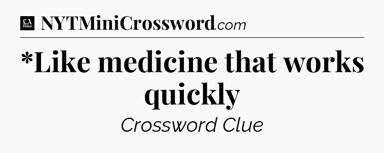 *Like medicine that works quickly - LA Times Crossword