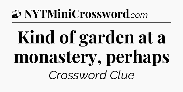 Kind of garden at a monastery, perhaps - Daily Themed Classic Crossword