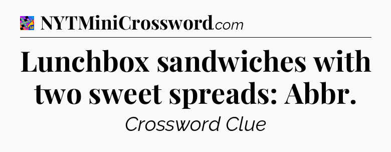 Lunchbox sandwiches with two sweet spreads: Abbr Crossword Clue