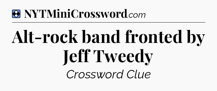 Solution: Alt-rock band fronted by Jeff Tweedy - NYT Mini Crossword