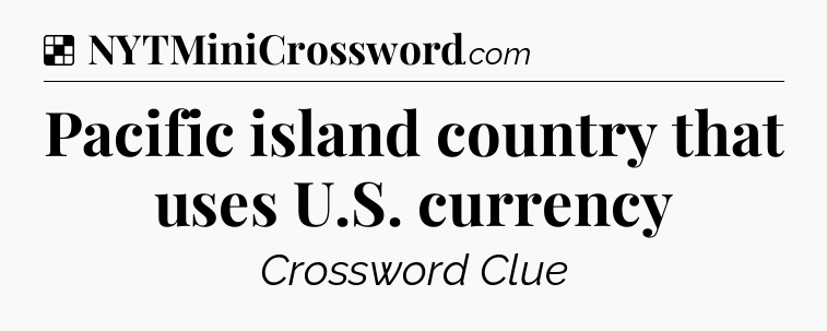 Solution: Pacific island country that uses U.S. currency - NYT Crossword