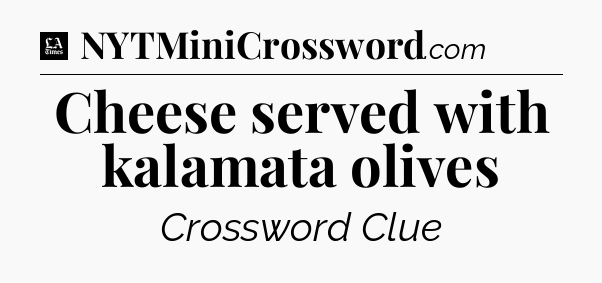 Cheese served with kalamata olives - LA Times Crossword