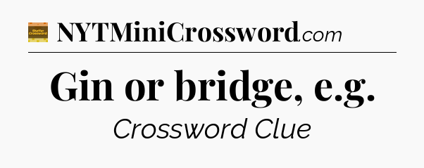 Gin or bridge, e.g - Eugene Sheffer Crossword