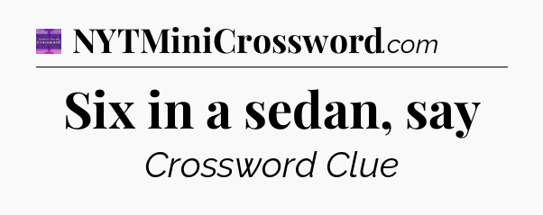 Six in a sedan, say - Thomas Joseph Crossword