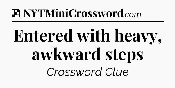 Solution: Entered with heavy, awkward steps - NYT Crossword