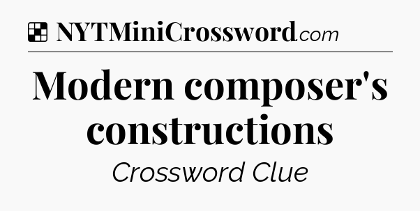 Solution: Modern composer's constructions - NYT Crossword