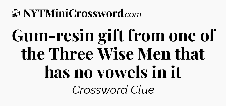 Gum-resin gift from one of the Three Wise Men that has no vowels in it - Daily Themed Classic Crossword