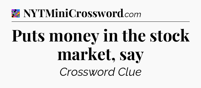 Puts money in the stock market, say Crossword Clue