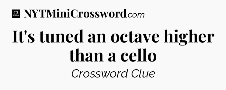 It's tuned an octave higher than a cello - LA Times Crossword