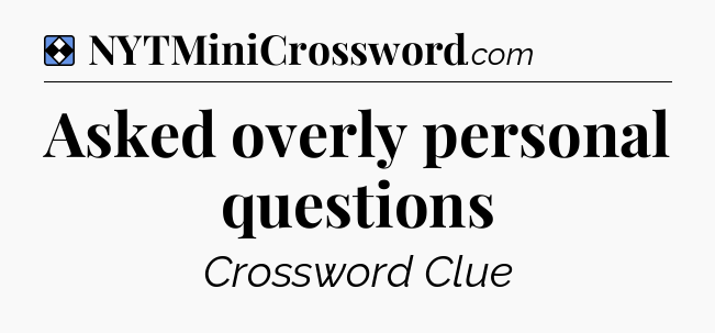 Solution: Asked overly personal questions - NYT Mini Crossword