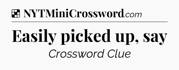Solution: Easily picked up, say - NYT Crossword
